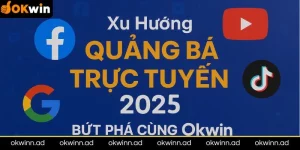 Cập nhật xu hướng quảng bá trực tuyến 2025 cùng Okwin